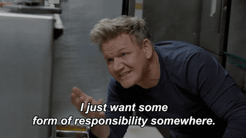Gordon Ramsay saying, "I just want some form of responsibility somewhere." 