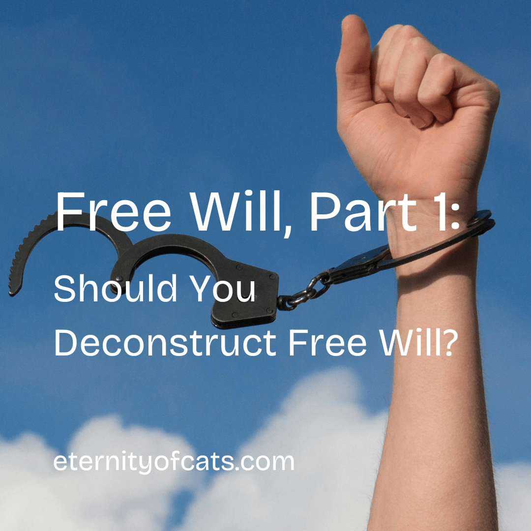 An image of a hand, wrist, and arm in handcuffs, but one handcuff is undone. The words on top say "Free Will, Part 1: Should You Deconstruct Free Will?" eternityofcats.com